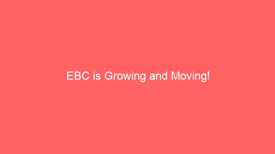 EBC is Growing and Moving!