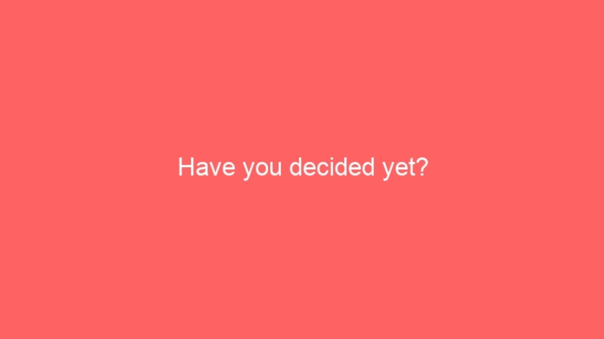 Have you decided yet?